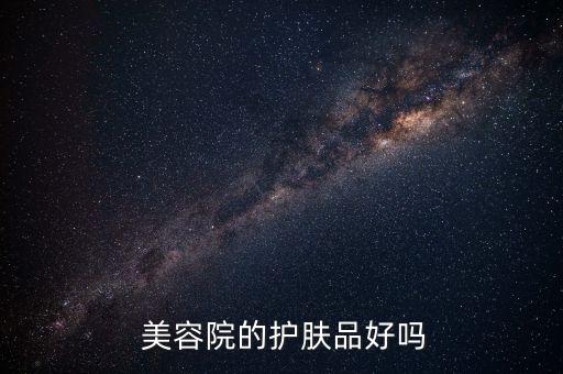  美容院的护肤品好吗