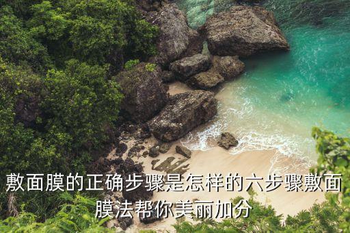 敷面膜的正确步骤是怎样的六步骤敷面膜法帮你美丽加分