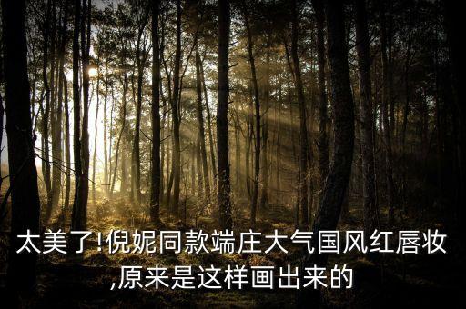 太美了!倪妮同款端庄大气国风红唇妆,原来是这样画出来的