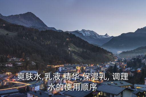 爽肤水,乳液,精华,保湿乳, 调理水的使用顺序