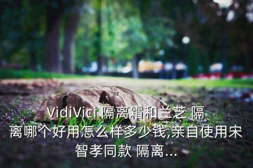 VidiVici 隔离霜和兰芝 隔离哪个好用怎么样多少钱,亲自使用宋智孝同款 隔离...