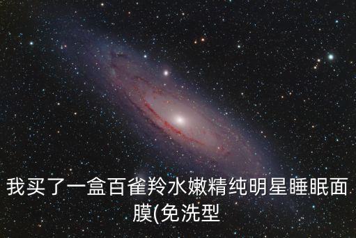 我买了一盒百雀羚水嫩精纯明星睡眠面膜(免洗型