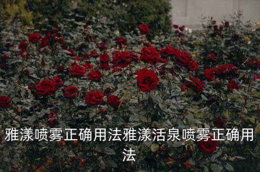 雅漾的保湿水怎么开,怎么用这款雅漾保湿润肤水?