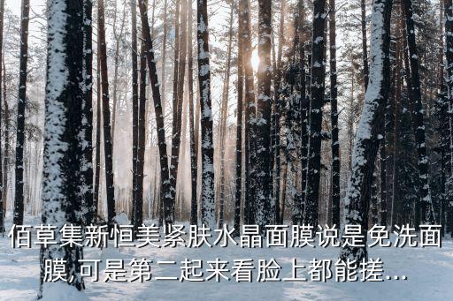 佰草集新恒美紧肤水晶面膜说是免洗面膜,可是第二起来看脸上都能搓...