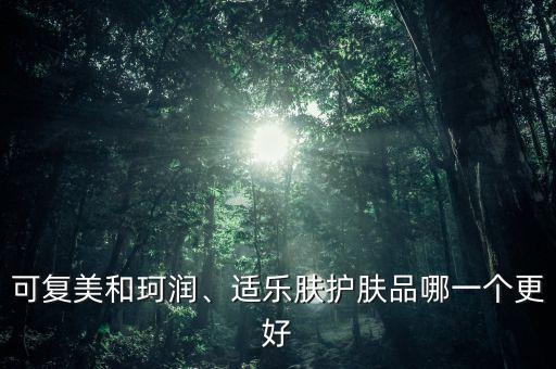 可复美和珂润、适乐肤护肤品哪一个更好