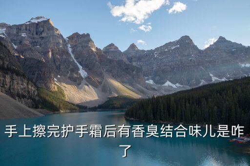 手上擦完护手霜后有香臭结合味儿是咋了