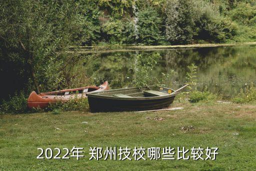 2022年 郑州技校哪些比较好