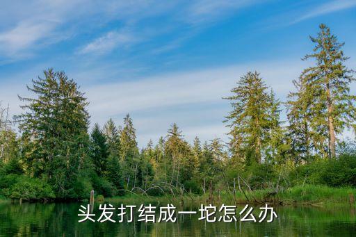 头发打结成一坨怎么办