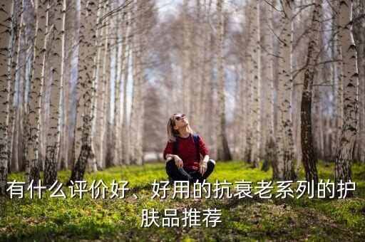 有什么评价好、好用的抗衰老系列的护肤品推荐