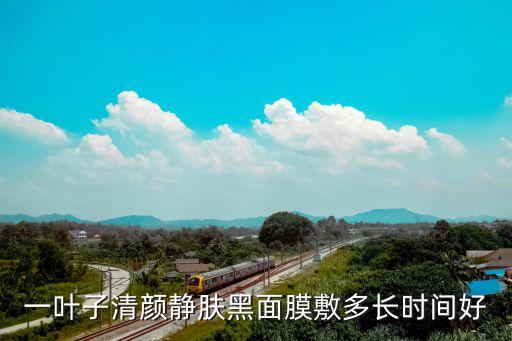 一叶子清颜静肤黑面膜敷多长时间好
