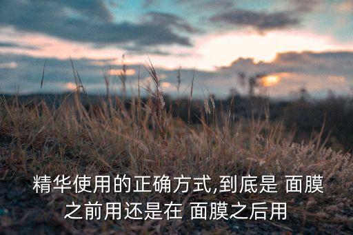  精华使用的正确方式,到底是 面膜之前用还是在 面膜之后用