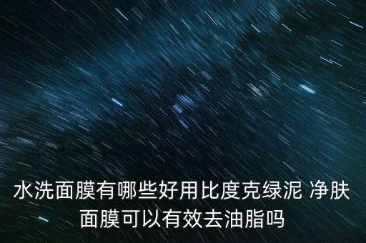 水洗面膜有哪些好用比度克绿泥 净肤面膜可以有效去油脂吗