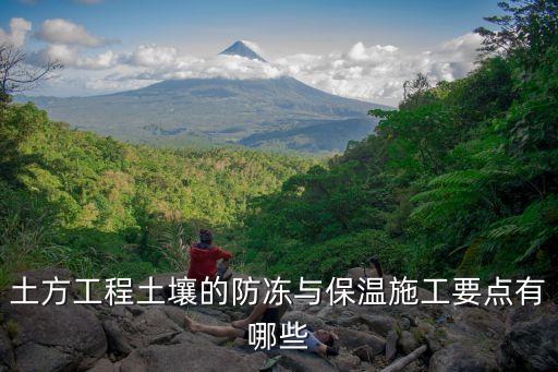 土方工程土壤的防冻与保温施工要点有哪些