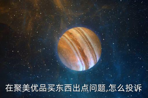 在聚美优品买东西出点问题,怎么投诉