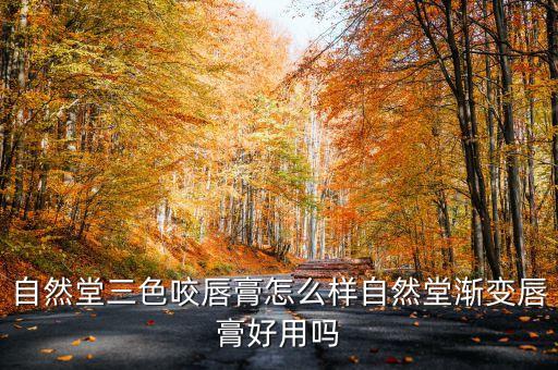 自然堂三色咬唇膏怎么样自然堂渐变唇膏好用吗