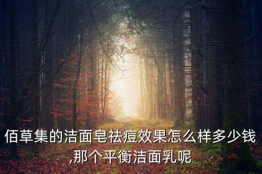 佰草集的洁面皂祛痘效果怎么样多少钱,那个平衡洁面乳呢