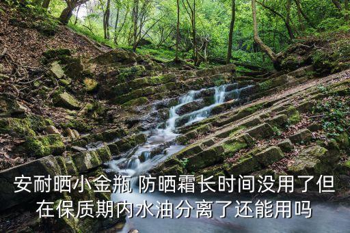 安耐晒小金瓶 防晒霜长时间没用了但在保质期内水油分离了还能用吗