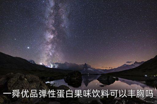 一舜优品弹性蛋白果味饮料可以丰胸吗