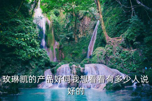玫琳凯的产品好吗我想看看有多少人说好的