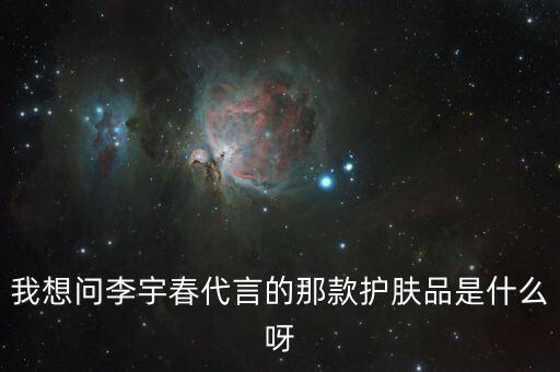 我想问李宇春代言的那款护肤品是什么呀