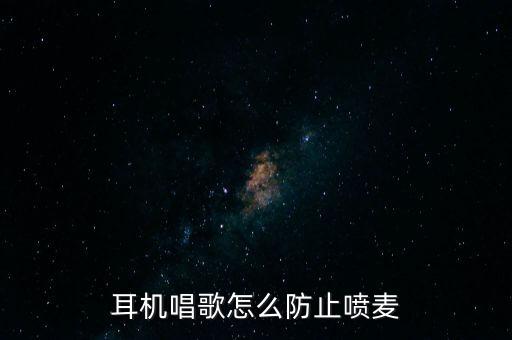 耳机唱歌怎么防止喷麦