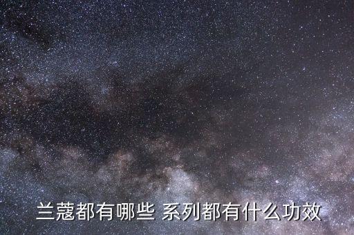  兰蔻都有哪些 系列都有什么功效