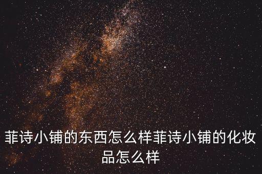 菲诗小铺的东西怎么样菲诗小铺的化妆品怎么样