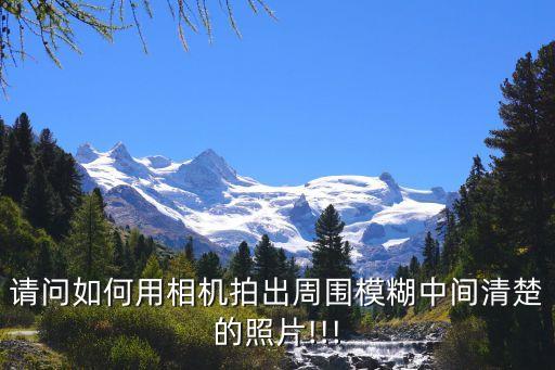 请问如何用相机拍出周围模糊中间清楚的照片!!!
