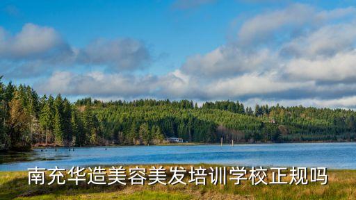 南充华造美容美发培训学校正规吗
