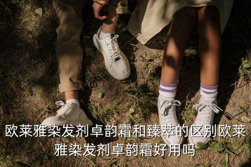 欧莱雅染发剂卓韵霜和臻萃的区别欧莱雅染发剂卓韵霜好用吗