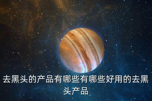去黑头的产品有哪些有哪些好用的去黑头产品