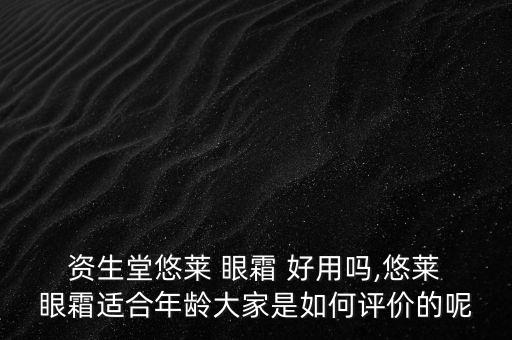  资生堂悠莱 眼霜 好用吗,悠莱 眼霜适合年龄大家是如何评价的呢