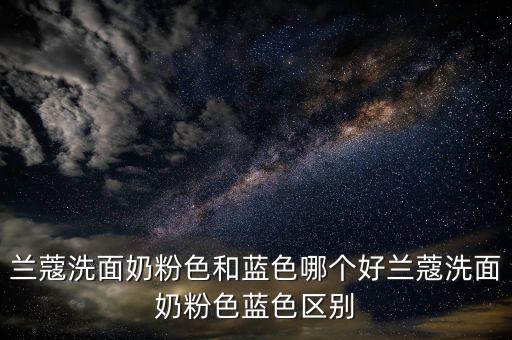 兰蔻洗面奶的效果怎么样,兰蔻洗面奶