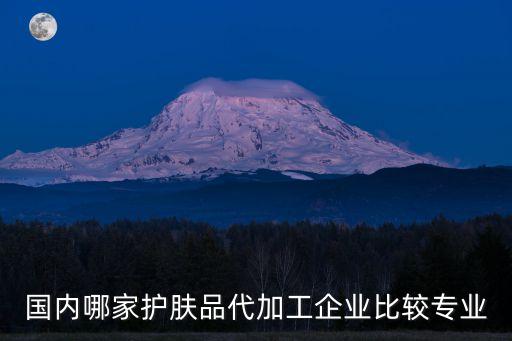 国内哪家护肤品代加工企业比较专业