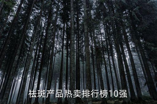祛斑产品热卖排行榜10强