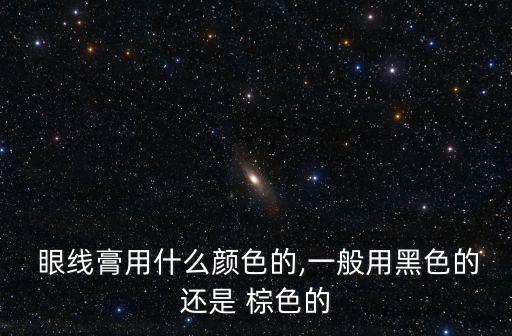  眼线膏用什么颜色的,一般用黑色的还是 棕色的