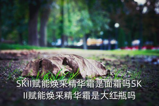 SKII赋能焕采精华霜是面霜吗SKII赋能焕采精华霜是大红瓶吗