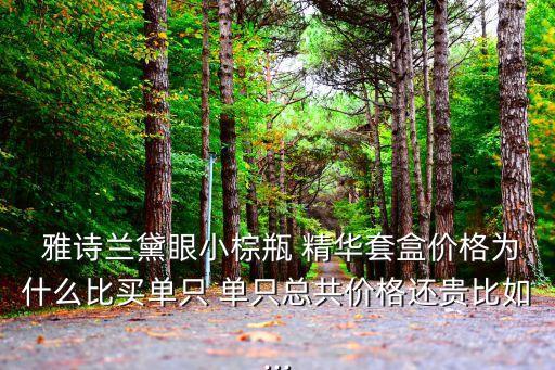  雅诗兰黛眼小棕瓶 精华套盒价格为什么比买单只 单只总共价格还贵比如...