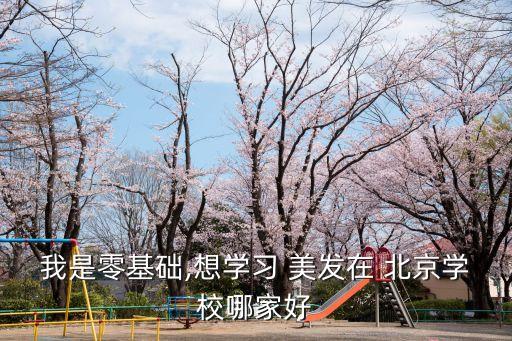 北京学美发去哪里学最好,学美发去哪里学比较专业比较好