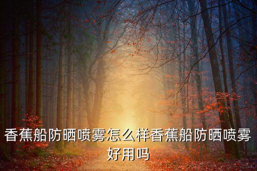 香蕉船防晒喷雾怎么样香蕉船防晒喷雾好用吗