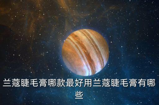 兰蔻睫毛膏哪款最好用兰蔻睫毛膏有哪些