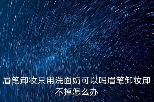 眉笔卸妆只用洗面奶可以吗眉笔卸妆卸不掉怎么办
