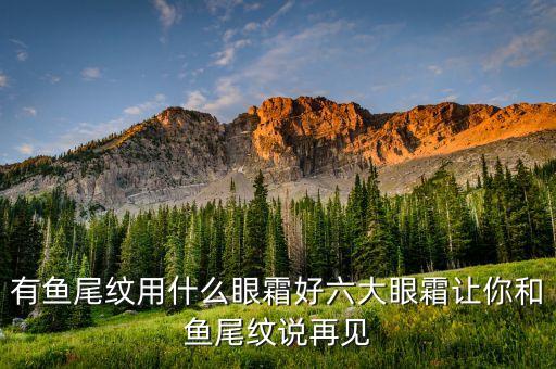 有鱼尾纹用什么眼霜好六大眼霜让你和鱼尾纹说再见
