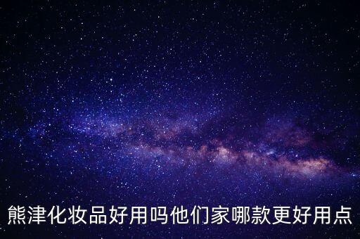 熊津化妆品好用吗他们家哪款更好用点