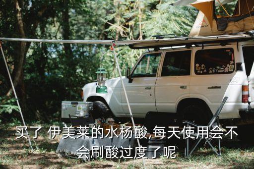 买了 伊美莱的水杨酸,每天使用会不会刷酸过度了呢