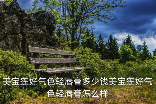 美宝莲好气色轻唇膏多少钱美宝莲好气色轻唇膏怎么样