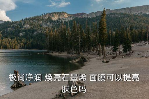 极尚净润 焕亮石墨烯 面膜可以提亮肤色吗