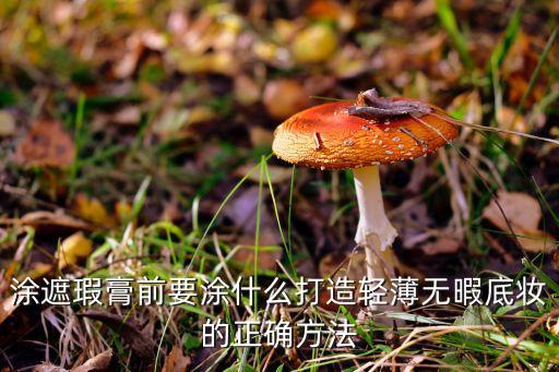 涂遮瑕膏前要涂什么打造轻薄无暇底妆的正确方法
