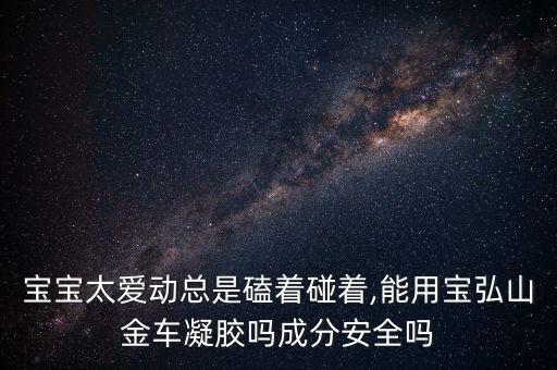 宝宝太爱动总是磕着碰着,能用宝弘山金车凝胶吗成分安全吗