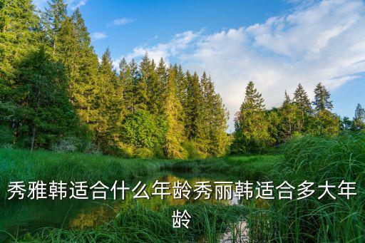 秀雅韩适合什么年龄秀丽韩适合多大年龄